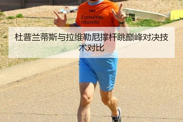 杜普兰蒂斯与拉维勒尼撑杆跳巅峰对决技术对比